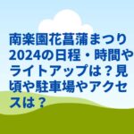 南楽園花菖蒲まつり2024の日程・時間やライトアップは？見頃や駐車場やアクセスは？