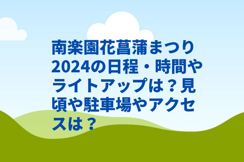 南楽園花菖蒲まつり2024の日程・時間やライトアップは？見頃や駐車場やアクセスは？