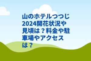 山のホテルつつじ2024開花状況や見頃は？料金や駐車場やアクセスは？