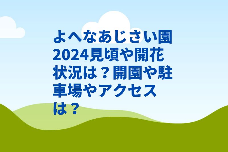 よへなあじさい園2024見頃や開花状況は？開園や駐車場やアクセスは？