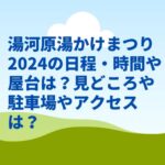 湯河原湯かけまつり2024の日程・時間や屋台は？見どころや駐車場やアクセスは？