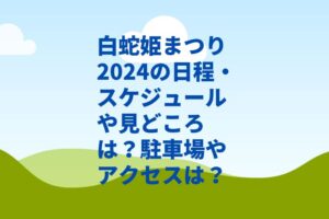 白蛇姫まつり2024の日程・スケジュールや見どころは？駐車場やアクセスは？