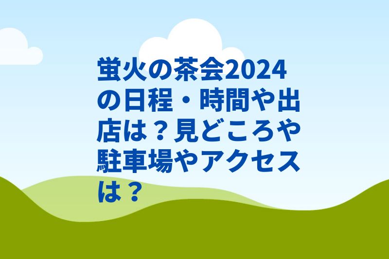 蛍火の茶会2024の日程・時間や出店は？見どころや駐車場やアクセスは？