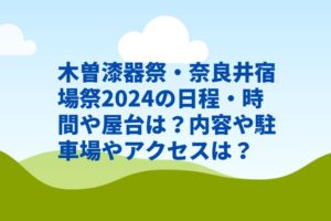 木曽漆器祭・奈良井宿場祭2024の日程・時間や屋台は？内容や駐車場やアクセスは？