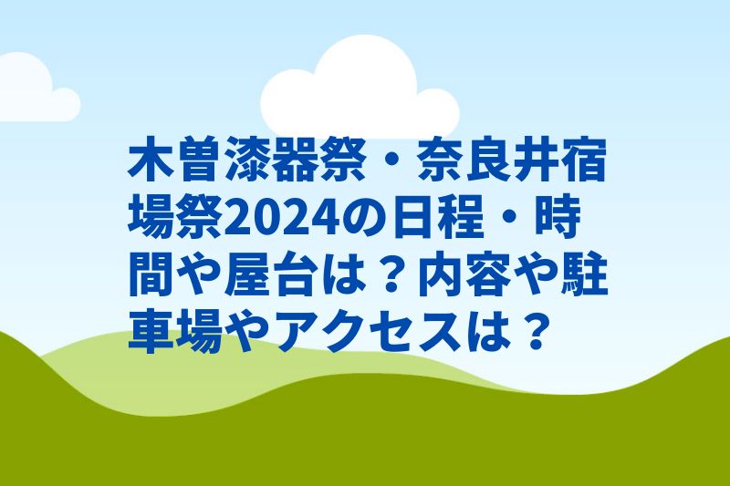 木曽漆器祭・奈良井宿場祭2024の日程・時間や屋台は？内容や駐車場やアクセスは？