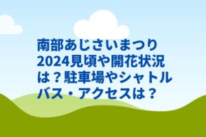 南部あじさいまつり2024見頃や開花状況は？駐車場やシャトルバス・アクセスは？