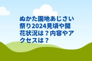 ぬかた園地あじさい祭り2024見頃や開花状況は？内容やアクセスは？