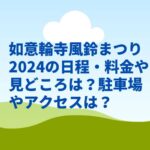 如意輪寺風鈴まつり2024の日程・料金や見どころは？駐車場やアクセスは？