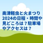 奥津軽虫と火まつり2024の日程・時間や見どころは？駐車場やアクセスは？