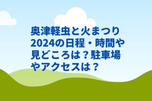奥津軽虫と火まつり2024の日程・時間や見どころは？駐車場やアクセスは？