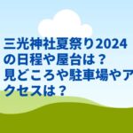 三光神社夏祭り2024 の日程や屋台は？見どころや駐車場やアクセスは？
