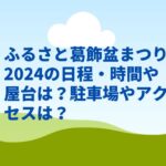 ふるさと葛飾盆まつり2024の日程・時間や屋台は？駐車場やアクセスは？