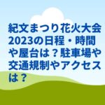紀文まつり花火大会2023の日程・時間や屋台は？駐車場や交通規制やアクセスは？