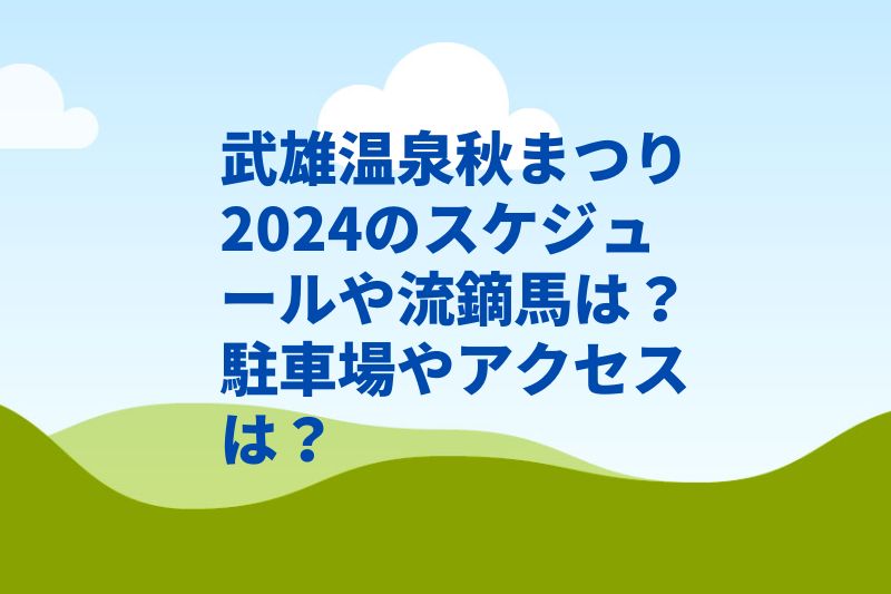 武雄温泉秋まつり2024のスケジュールや流鏑馬は？駐車場やアクセスは？