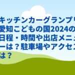 キッチンカーグランプリ愛知こどもの国2024の日程・時間や出店メニューは？駐車場やアクセスは？