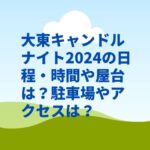 大東キャンドルナイト2024の日程・時間や屋台は？駐車場やアクセスは？