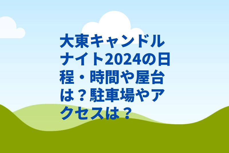 大東キャンドルナイト2024の日程・時間や屋台は？駐車場やアクセスは？