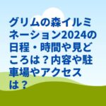 グリムの森イルミネーション2024の日程・時間や見どころは？内容や駐車場やアクセスは？