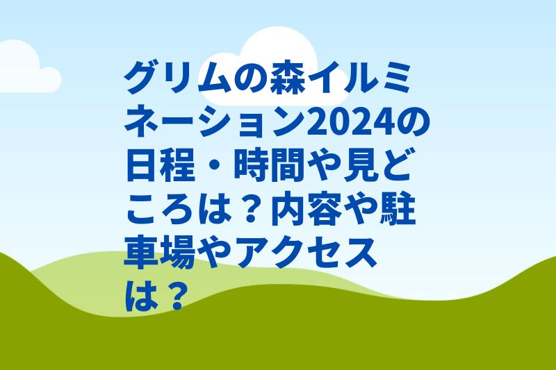 グリムの森イルミネーション2024の日程・時間や見どころは？内容や駐車場やアクセスは？