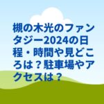 槻の木光のファンタジー2024の日程・時間や見どころは？駐車場やアクセスは？