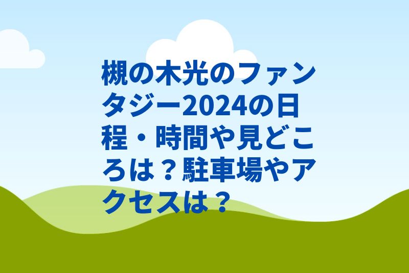 槻の木光のファンタジー2024の日程・時間や見どころは？駐車場やアクセスは？