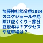 加藤神社節分祭2024のスケジュールや厄除け虎くぐり・節分豆授与は？アクセスや駐車場は？