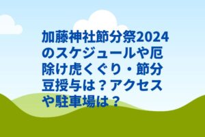 加藤神社節分祭2024のスケジュールや厄除け虎くぐり・節分豆授与は？アクセスや駐車場は？