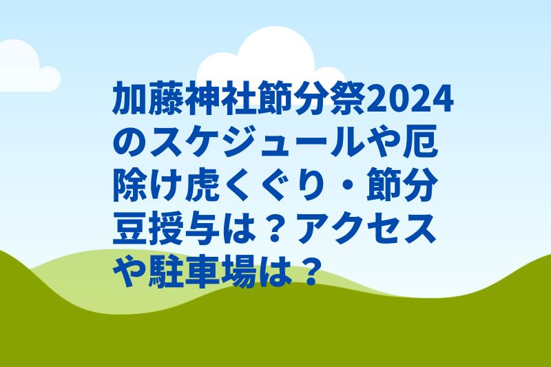 加藤神社節分祭2024のスケジュールや厄除け虎くぐり・節分豆授与は？アクセスや駐車場は？