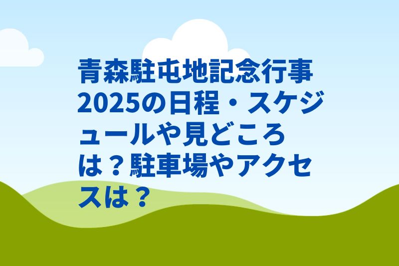 青森駐屯地記念行事2025の日程・スケジュールや見どころは?駐車場やアクセスは?