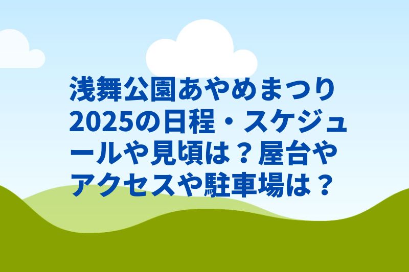 浅舞公園あやめまつり2025の日程・スケジュールや見頃は？屋台やアクセスや駐車場は？