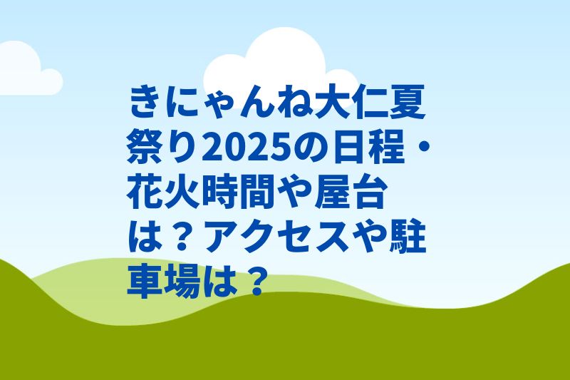きにゃんね大仁夏祭り2025の日程・花火時間や屋台は?アクセスや駐車場は?