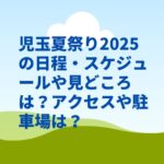 児玉夏祭り2025の日程・スケジュールや見どころは？アクセスや駐車場は？
