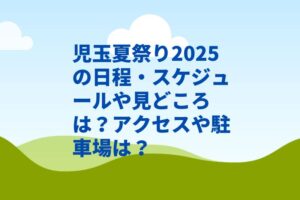児玉夏祭り2025の日程・スケジュールや見どころは？アクセスや駐車場は？