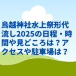 鳥越神社水上祭形代流し2025の日程・時間や見どころは？アクセスや駐車場は？