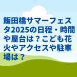 飯田橋サマーフェスタ2025の日程・時間や屋台は？こども花火やアクセスや駐車場は？