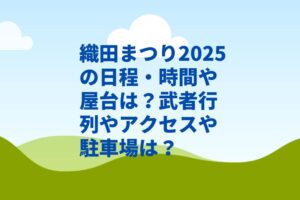 織田まつり2025の日程・時間や屋台は？武者行列やアクセスや駐車場は？