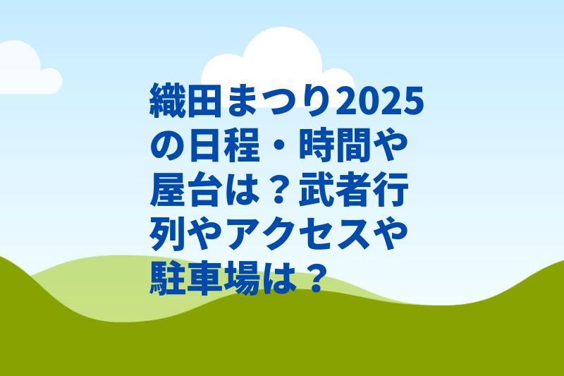 織田まつり2025の日程・時間や屋台は？武者行列やアクセスや駐車場は？