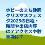 ホビーのまち静岡クリスマスフェスタ2025の日程・時間や出店内容は？アクセスや駐車場は？
