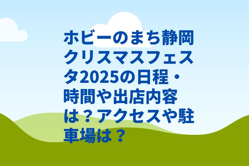 ホビーのまち静岡クリスマスフェスタ2025の日程・時間や出店内容は?アクセスや駐車場は?