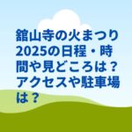 舘山寺の火まつり2025の日程・時間や見どころは？アクセスや駐車場は？