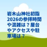 岩木山神社初詣2026の参拝時間や混雑は？屋台やアクセスや駐車場は？