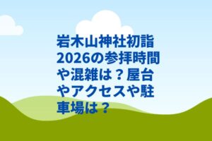 岩木山神社初詣2026の参拝時間や混雑は？屋台やアクセスや駐車場は？