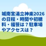 城南宮湯立神楽2026の日程・時間や初穂料・福笹は？駐車場やアクセスは？
