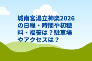 城南宮湯立神楽2026の日程・時間や初穂料・福笹は？駐車場やアクセスは？
