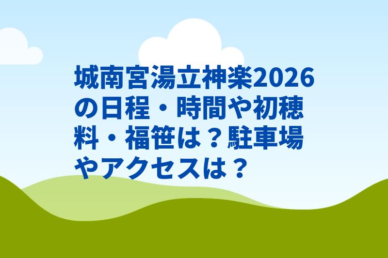 城南宮湯立神楽2026の日程・時間や初穂料・福笹は？駐車場やアクセスは？