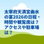 太宰府天満宮曲水の宴2026の日程・時間や観覧席は？アクセスや駐車場は？