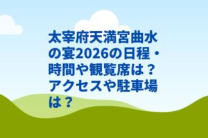 太宰府天満宮曲水の宴2026の日程・時間や観覧席は？アクセスや駐車場は？