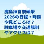 鹿島神宮祭頭祭2026の日程・時間や見どころは？駐車場や交通規制やアクセスは？