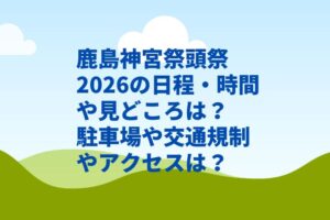 鹿島神宮祭頭祭2026の日程・時間や見どころは？駐車場や交通規制やアクセスは？