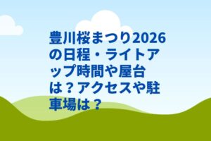 豊川桜まつり2026の日程・ライトアップ時間や屋台は？アクセスや駐車場は？